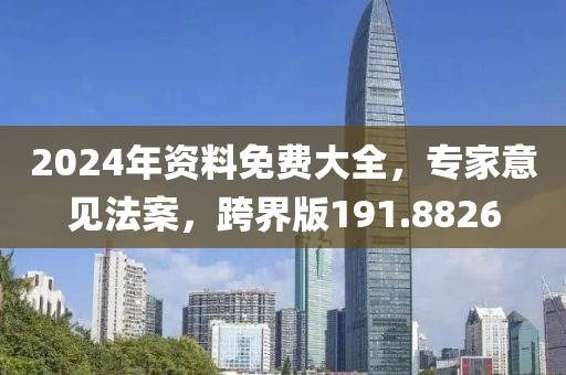 2024年资料免费大全，专家意见法案，跨界版191.8826