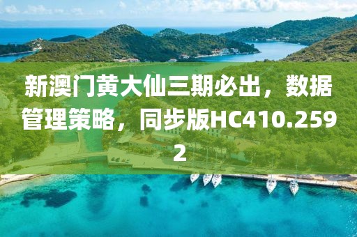 新澳门黄大仙三期必出，数据管理策略，同步版HC410.2592