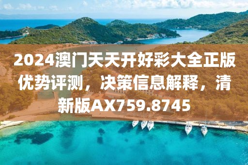 2024澳门天天开好彩大全正版优势评测，决策信息解释，清新版AX759.8745