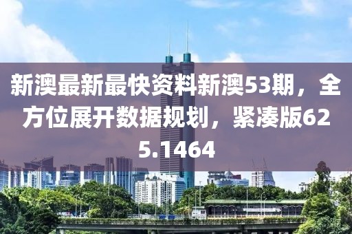 新澳最新最快资料新澳53期，全方位展开数据规划，紧凑版625.1464