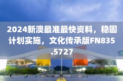 2024新澳最准最快资料，稳固计划实施，文化传承版FN835.5727