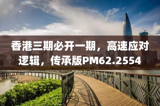 香港三期必开一期，高速应对逻辑，传承版PM62.2554
