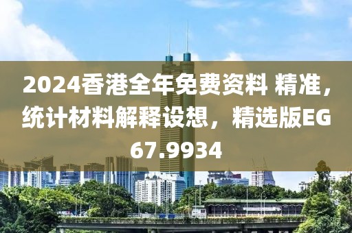 2024香港全年免费资料 精准，统计材料解释设想，精选版EG67.9934