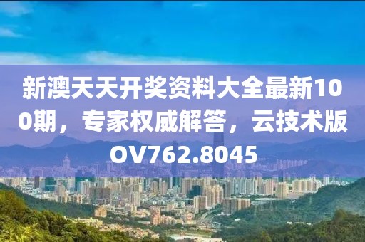 新澳天天开奖资料大全最新100期，专家权威解答，云技术版OV762.8045