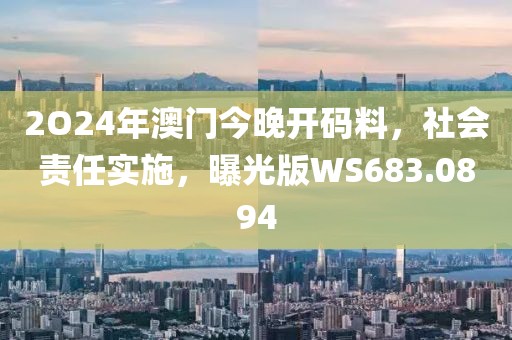 2O24年澳门今晚开码料，社会责任实施，曝光版WS683.0894