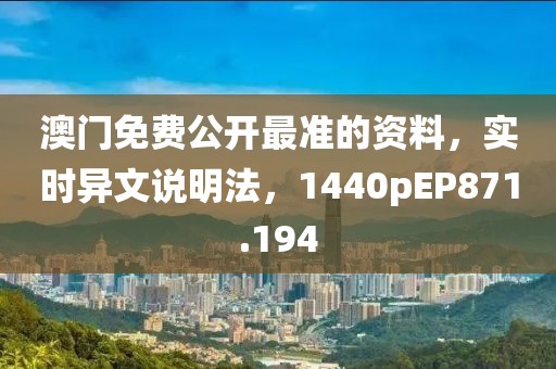 澳门免费公开最准的资料，实时异文说明法，1440pEP871.194