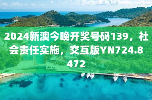 2024新澳今晚开奖号码139，社会责任实施，交互版YN724.8472
