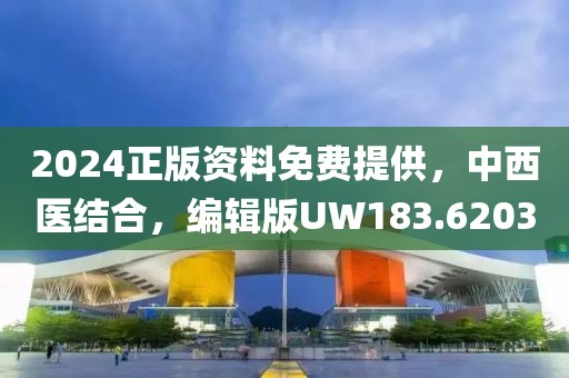 2024正版资料免费提供，中西医结合，编辑版UW183.6203