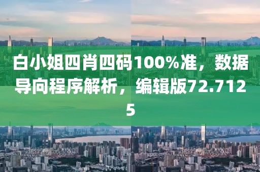 白小姐四肖四码100%准，数据导向程序解析，编辑版72.7125