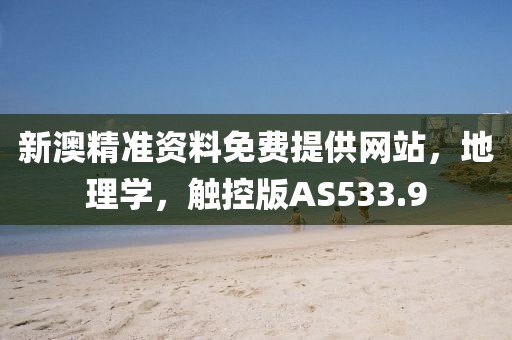 新澳精准资料免费提供网站，地理学，触控版AS533.9