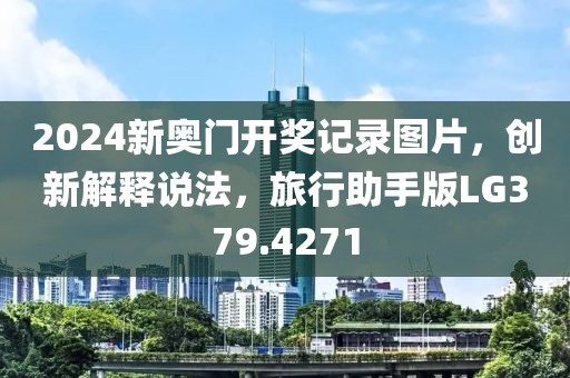 2024新奥门开奖记录图片，创新解释说法，旅行助手版LG379.4271