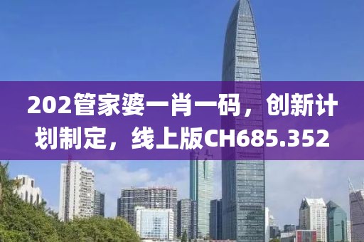 202管家婆一肖一码，创新计划制定，线上版CH685.352