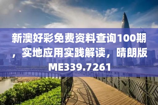 新澳好彩免费资料查询100期，实地应用实践解读，晴朗版ME339.7261
