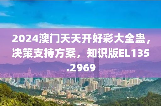 2024澳门天天开好彩大全蛊，决策支持方案，知识版EL135.2969