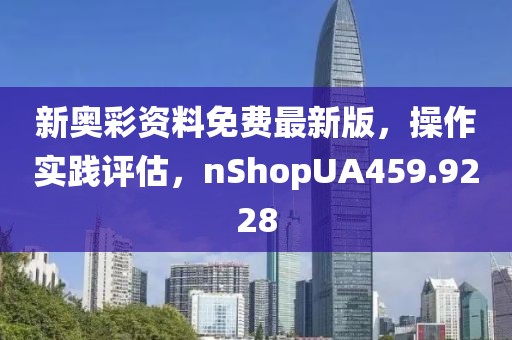 新奥彩资料免费最新版，操作实践评估，nShopUA459.9228