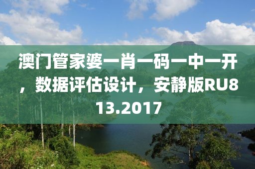 澳门管家婆一肖一码一中一开，数据评估设计，安静版RU813.2017