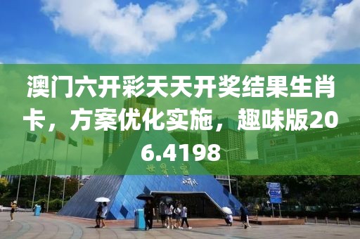澳门六开彩天天开奖结果生肖卡，方案优化实施，趣味版206.4198