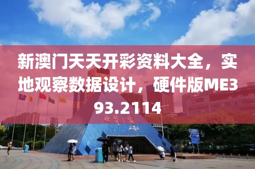 新澳门天天开彩资料大全，实地观察数据设计，硬件版ME393.2114