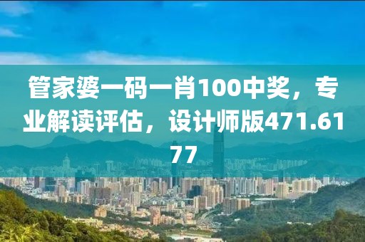 管家婆一码一肖100中奖，专业解读评估，设计师版471.6177