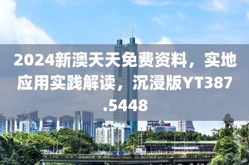 2024新澳天天免费资料，实地应用实践解读，沉浸版YT387.5448