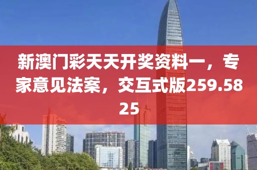 新澳门彩天天开奖资料一，专家意见法案，交互式版259.5825