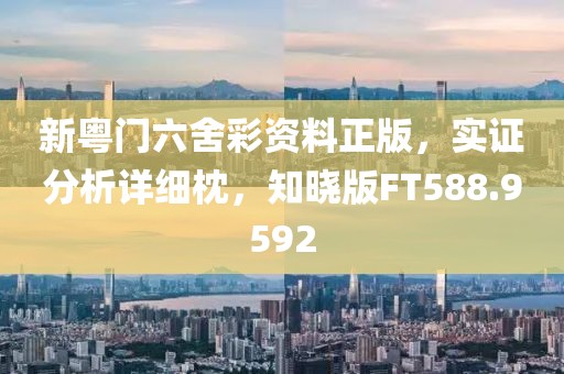 新粤门六舍彩资料正版，实证分析详细枕，知晓版FT588.9592