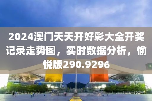 2024澳门天天开好彩大全开奖记录走势图，实时数据分析，愉悦版290.9296