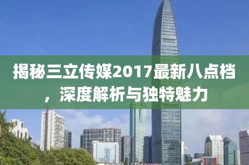 揭秘三立传媒2017最新八点档，深度解析与独特魅力