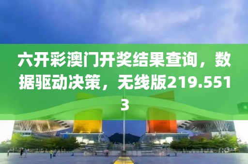 六开彩澳门开奖结果查询，数据驱动决策，无线版219.5513