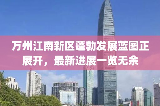万州江南新区蓬勃发展蓝图正展开，最新进展一览无余