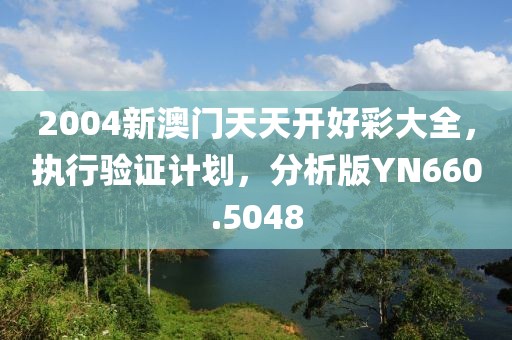 2004新澳门天天开好彩大全，执行验证计划，分析版YN660.5048