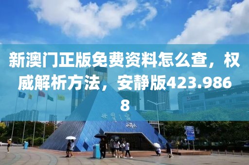 新澳门正版免费资料怎么查，权威解析方法，安静版423.9868