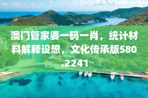 澳门管家婆一码一肖，统计材料解释设想，文化传承版580.2241