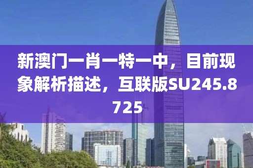 新澳门一肖一特一中，目前现象解析描述，互联版SU245.8725