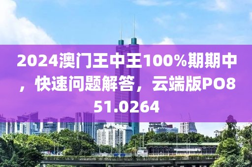 2024澳门王中王100%期期中，快速问题解答，云端版PO851.0264