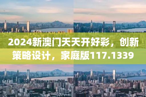 2024新澳门天天开好彩，创新策略设计，家庭版117.1339
