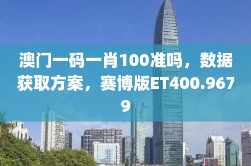 澳门一码一肖100准吗，数据获取方案，赛博版ET400.9679