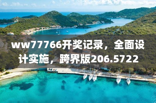 ww77766开奖记录，全面设计实施，跨界版206.5722
