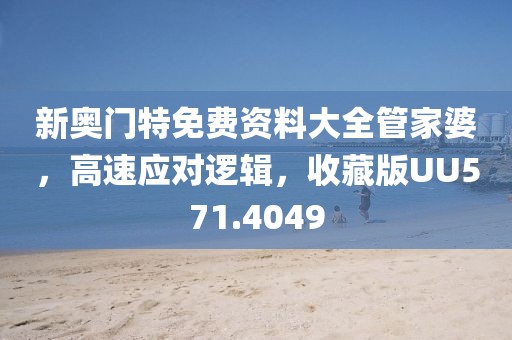 新奥门特免费资料大全管家婆，高速应对逻辑，收藏版UU571.4049