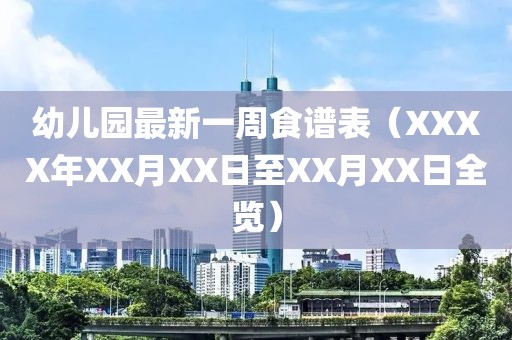 幼儿园最新一周食谱表（XXXX年XX月XX日至XX月XX日全览）
