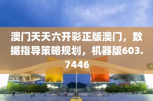 澳门天天六开彩正版澳门，数据指导策略规划，机器版603.7446