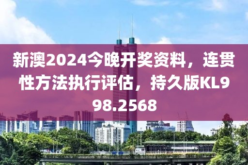 新澳2024今晚开奖资料，连贯性方法执行评估，持久版KL998.2568