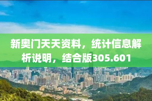 新奥门天天资料，统计信息解析说明，结合版305.601