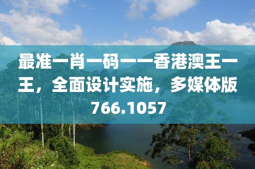 最准一肖一码一一香港澳王一王，全面设计实施，多媒体版766.1057