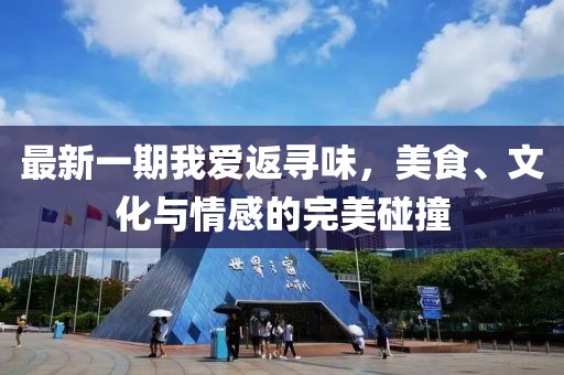 最新一期我爱返寻味，美食、文化与情感的完美碰撞