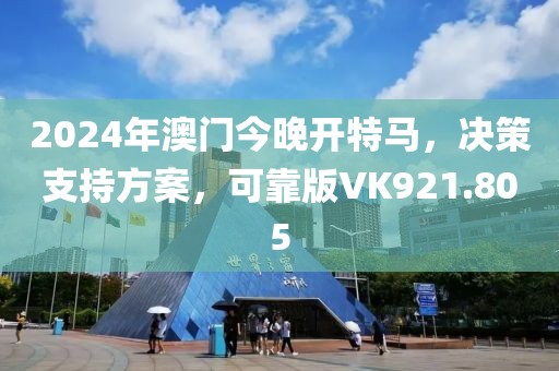 2024年澳门今晚开特马，决策支持方案，可靠版VK921.805