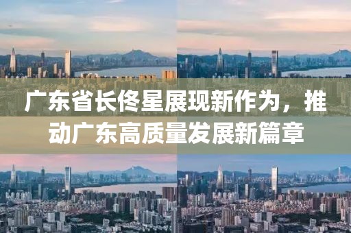 广东省长佟星展现新作为，推动广东高质量发展新篇章
