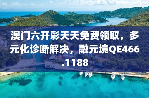 澳门六开彩天天免费领取，多元化诊断解决，融元境QE466.1188