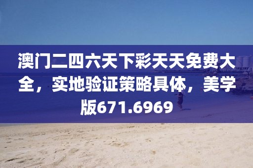 澳门二四六天下彩天天免费大全，实地验证策略具体，美学版671.6969