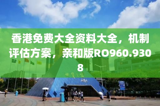 香港免费大全资料大全，机制评估方案，亲和版RO960.9308